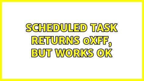 0xff error in task scheduler|Scheduled task returns 0xFF, but works ok .